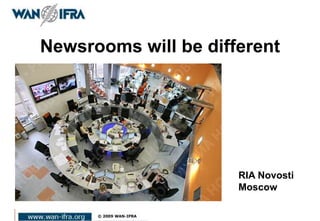 Newsrooms will be different
RIA Novosti
Moscow
 