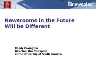 Newsrooms in the Future Will be Different .  Randy Covington Director, Ifra Newsplex at the University of South Carolina 