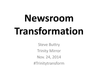 Newsroom 
Transformation 
Steve Buttry 
Trinity Mirror 
Nov. 24, 2014 
#Trinitytransform 
 