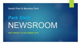 Park Sixth
NEWSROOM
W/E FRIDAY 14 OCTOBER 2016
Heath Park & Moseley Park
 
