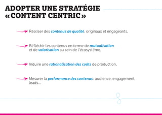 Adopter une stratégie « content centric »

•  Réaliser des contenus de qualité, originaux et engageants,
•  Réfléchir les ...