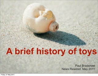 A brief history of toys
                              Paul Bradshaw
                      News:Rewired, May 2011
Friday, 27 May 2011
 