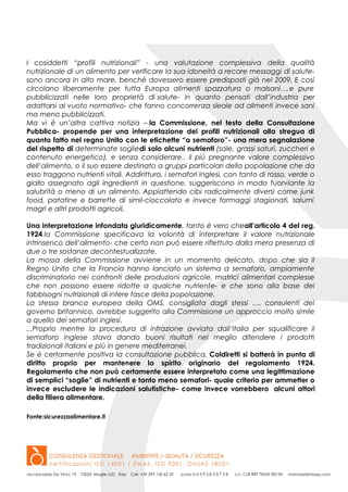 I cosiddetti “profili nutrizionali” - una valutazione complessiva della qualità
nutrizionale di un alimento per verificare la sua idoneità a recare messaggi di salute-
sono ancora in alto mare, benchè dovessero essere predisposti già nel 2009. E così
circolano liberamente per tutta Europa alimenti spazzatura o malsani….e pure
pubblicizzati nelle loro proprietà di salute- in quanto pensati dall’industria per
adattarsi al vuoto normativo- che fanno concorrenza sleale ad alimenti invece sani
ma meno pubblicizzati.
Ma vi è un’altra cattiva notizia – la Commissione, nel testo della Consultazione
Pubblica- propende per una interpretazione dei profili nutrizionali alla stregua di
quanto fatto nel regno Unito con le etichette “a semaforo”- una mera segnalazione
del rispetto di determinate sogliedi solo alcuni nutrienti (sale, grassi saturi, zuccheri e
contenuto energetico), e senza considerare.. il più pregnante valore complessivo
dell’alimento, o il suo essere destinato a gruppi particolari della popolazione che da
esso traggono nutrienti vitali. Addirittura, i semafori inglesi, con tanto di rosso, verde o
giallo assegnato agli ingredienti in questione, suggeriscono in modo fuorviante la
salubrità o meno di un alimento. Appiattendo cibi radicalmente diversi come junk
food, patatine e barrette di simil-cioccolato e invece formaggi stagionati, salumi
magri e altri prodotti agricoli.
Una interpretazione infondata giuridicamente, tanto è vero cheall’articolo 4 del reg.
1924 la Commissione specificava la volontà di interpretare il valore nutrizionale
intrinsenco dell’alimento- che certo non può essere riflettuto dalla mera presenza di
due o tre sostanze decontestualizzate.
La mossa della Commissione avviene in un momento delicato, dopo che sia il
Regno Unito che la Francia hanno lanciato un sistema a semaforo, ampiamente
discriminatorio nei confronti delle produzioni agricole, matrici alimentari complesse
che non possono essere ridotte a qualche nutriente- e che sono alla base dei
fabbisogni nutrizionali di intere fasce della popolazione.
La stessa branca europea della OMS, consigliata dagli stessi …. consulenti del
governo britannico, avrebbe suggerito alla Commissione un approccio molto simile
a quello dei semafori inglesi.
...Proprio mentre la procedura di infrazione avviata dall’Italia per squalificare il
semaforo inglese stava dando buoni risultati nel meglio difendere i prodotti
tradizionali italiani e più in genere mediterranei.
Se è certamente positiva la consultazione pubblica, Coldiretti si batterà in punta di
diritto proprio per mantenere lo spirito originario del regolamento 1924.
Regolamento che non può certamente essere interpretato come una legittimazione
di semplici “soglie” di nutrienti e tanto meno semafori- quale criterio per ammetter o
invece escludere le indicazioni salutistiche- come invece vorrebbero alcuni attori
della filiera alimentare.
Fonte:sicurezzaalimentare.it
 