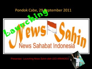 Launching  Pondok Cabe, 29 September 2011 Presentasi  Launching News Sahin oleh LEO ARMADEO  