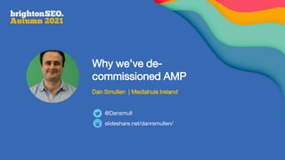 Why we’ve de-
commissioned AMP
Dan Smullen | Mediahuis Ireland
slideshare.net/danrsmullen/
@Dansmull
 