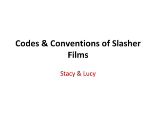 Codes & Conventions of Slasher
Films
Stacy & Lucy
 