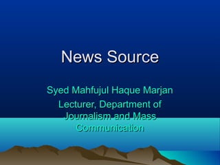 News SourceNews Source
Syed Mahfujul Haque MarjanSyed Mahfujul Haque Marjan
Lecturer, Department ofLecturer, Department of
Journalism and MassJournalism and Mass
CommunicationCommunication
 
