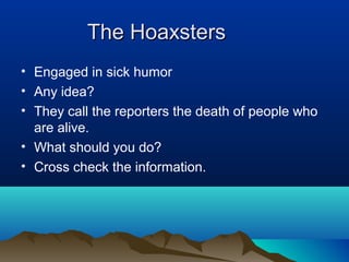 The HoaxstersThe Hoaxsters
• Engaged in sick humor
• Any idea?
• They call the reporters the death of people who
are alive.
• What should you do?
• Cross check the information.
 