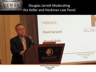 Northeast	
 Wireless	
 Safety	
 Summit	
 
February	
 4,	
 2015	
 
#NEWSS	
 
	
 
	
 	
 	
 Douglas	
 JarreX	
 ModeraTng	
 	
 
	
 	
 	
 the	
 Keller	
 and	
 Heckman	
 Law	
 Panel	
 
#NEWSS	
 	
 	
 	
 	
 10	
 
 