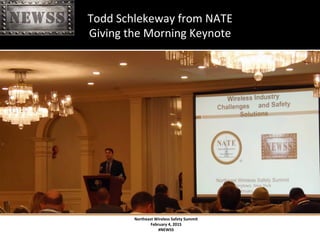 Northeast	
 Wireless	
 Safety	
 Summit	
 
February	
 4,	
 2015	
 
#NEWSS	
 
	
 
#NEWSS	
 	
 	
 	
 	
 13	
 
Todd	
 Schlekeway	
 from	
 NATE	
 	
 
Giving	
 the	
 Morning	
 Keynote	
 
 