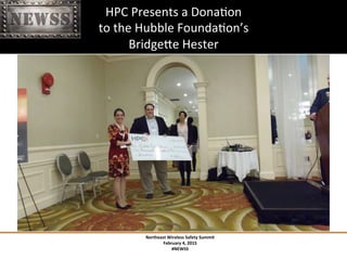 Northeast	
 Wireless	
 Safety	
 Summit	
 
February	
 4,	
 2015	
 
#NEWSS	
 
	
 
HPC	
 Presents	
 a	
 DonaTon	
 	
 
to	
 the	
 Hubble	
 FoundaTon’s	
 	
 
BridgeXe	
 Hester	
 
 