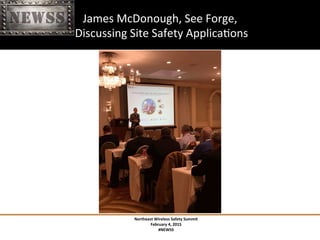 Northeast	
 Wireless	
 Safety	
 Summit	
 
February	
 4,	
 2015	
 
#NEWSS	
 
	
 
#NEWSS	
 	
 	
 	
 	
 23	
 
James	
 McDonough,	
 See	
 Forge,	
 	
 
	
 Discussing	
 Site	
 Safety	
 ApplicaTons	
 
 