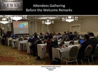 Northeast	
 Wireless	
 Safety	
 Summit	
 
February	
 4,	
 2015	
 
#NEWSS	
 
	
 
#NEWSS	
 	
 	
 	
 	
 6	
 
AXendees	
 Gathering	
 	
 
Before	
 the	
 Welcome	
 Remarks	
 
 