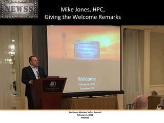 Northeast	
 Wireless	
 Safety	
 Summit	
 
February	
 4,	
 2015	
 
#NEWSS	
 
	
 
#NEWSS	
 	
 	
 	
 	
 7	
 
	
 Mike	
 Jones,	
 HPC,	
 
	
 Giving	
 the	
 Welcome	
 Remarks	
 
 