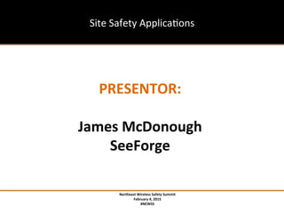 Northeast	
  Wireless	
  Safety	
  Summit	
  
February	
  4,	
  2015	
  
#NEWSS	
  
	
  
#NEWSS	
  	
  	
  	
  	
  112	
  
Site	
  Safety	
  Applica?ons	
  
PRESENTOR:	
  
	
  
James	
  McDonough	
  
SeeForge	
  
	
  
	
  
 