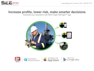 Increase profits, lower risk, make smarter decisions
Automate your operations with SEE Forge FatFinger™ app
www.seeforge.com | Houston, USA +1 832 691 7277
 