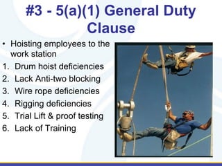 #3 - 5(a)(1) General Duty
Clause
•  Hoisting employees to the
work station
1.  Drum hoist deficiencies
2.  Lack Anti-two blocking
3.  Wire rope deficiencies
4.  Rigging deficiencies
5.  Trial Lift & proof testing
6.  Lack of Training
 
