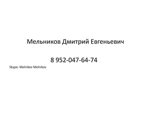 Мельников Дмитрий Евгеньевич
8 952-047-64-74
Skype: Melnikov Melnikov

 
