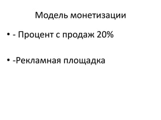 Модель монетизации
• - Процент с продаж 20%
• -Рекламная площадка

 
