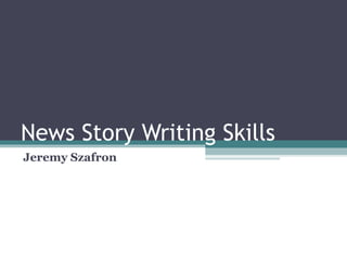 News Story Writing Skills
Jeremy Szafron
 