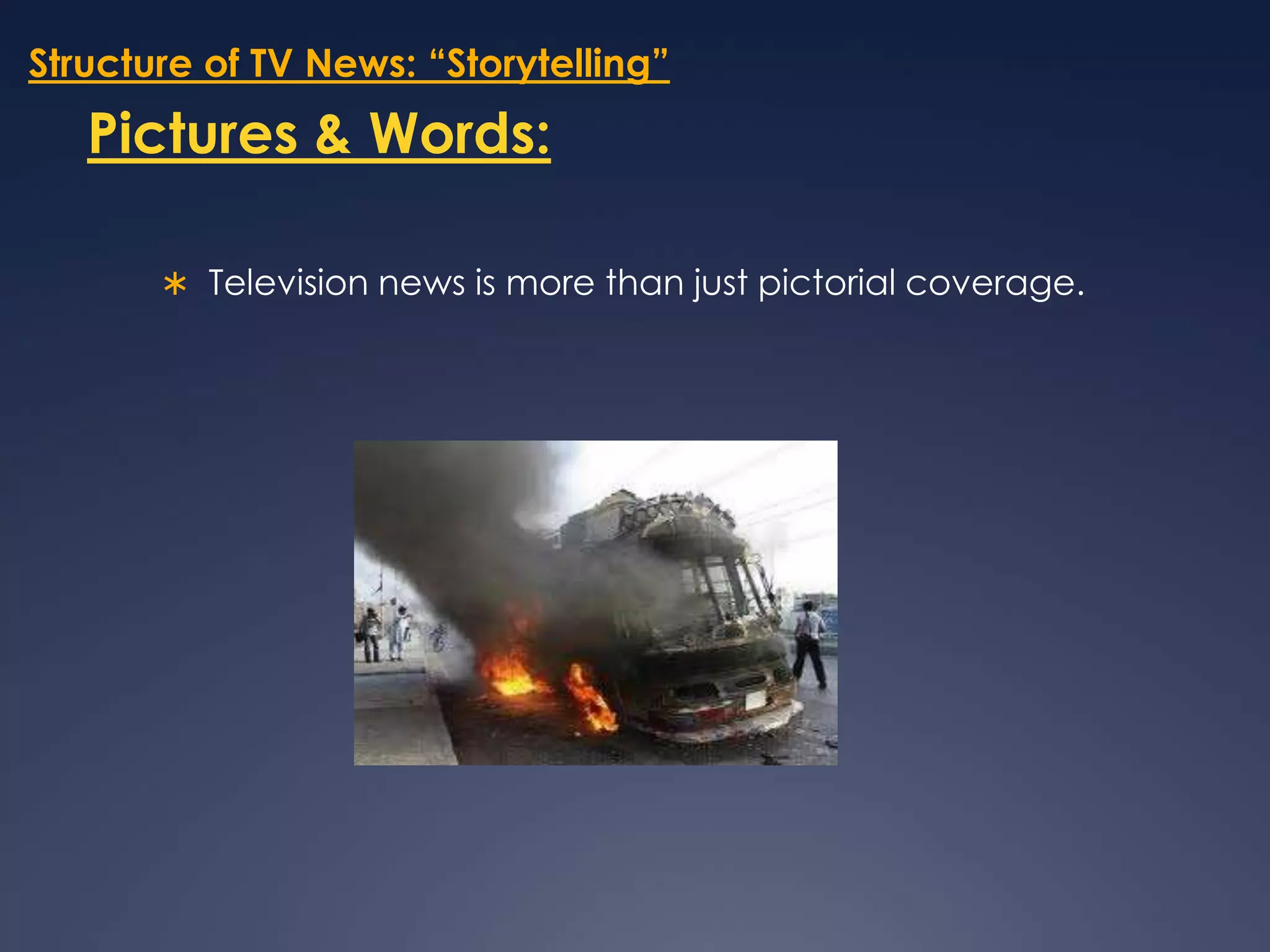 Structure of TV News: “Storytelling”Pictures & Words:Television news is more than just pictorial coverage. 