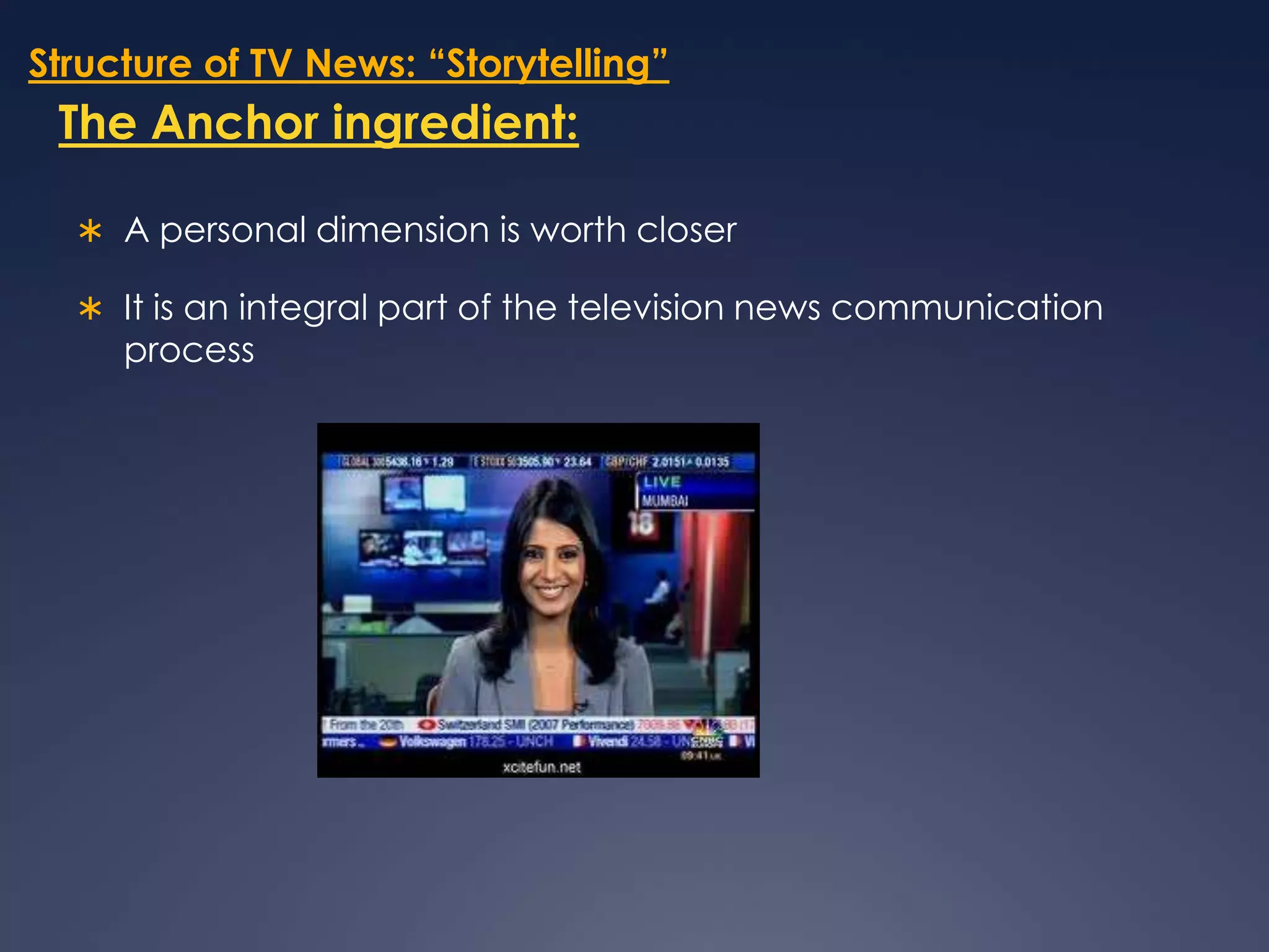 Structure of TV News: “Storytelling”The Anchor ingredient:A personal dimension is worth closerIt is an integral part of the television news communication process 