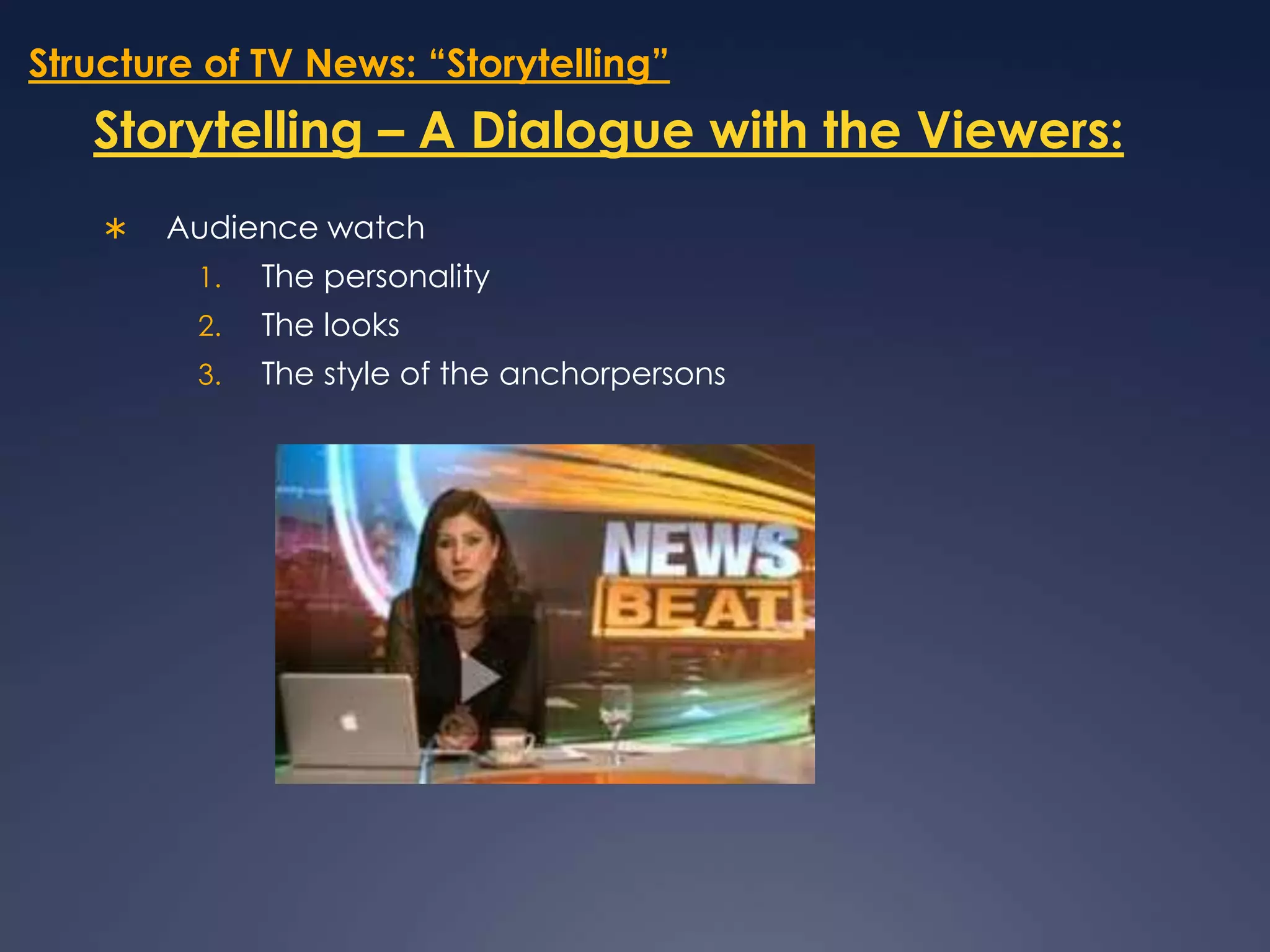 Structure of TV News: “Storytelling”Storytelling – A Dialogue with the Viewers:Audience watch  The personalityThe looks 	The style of the anchorpersons 