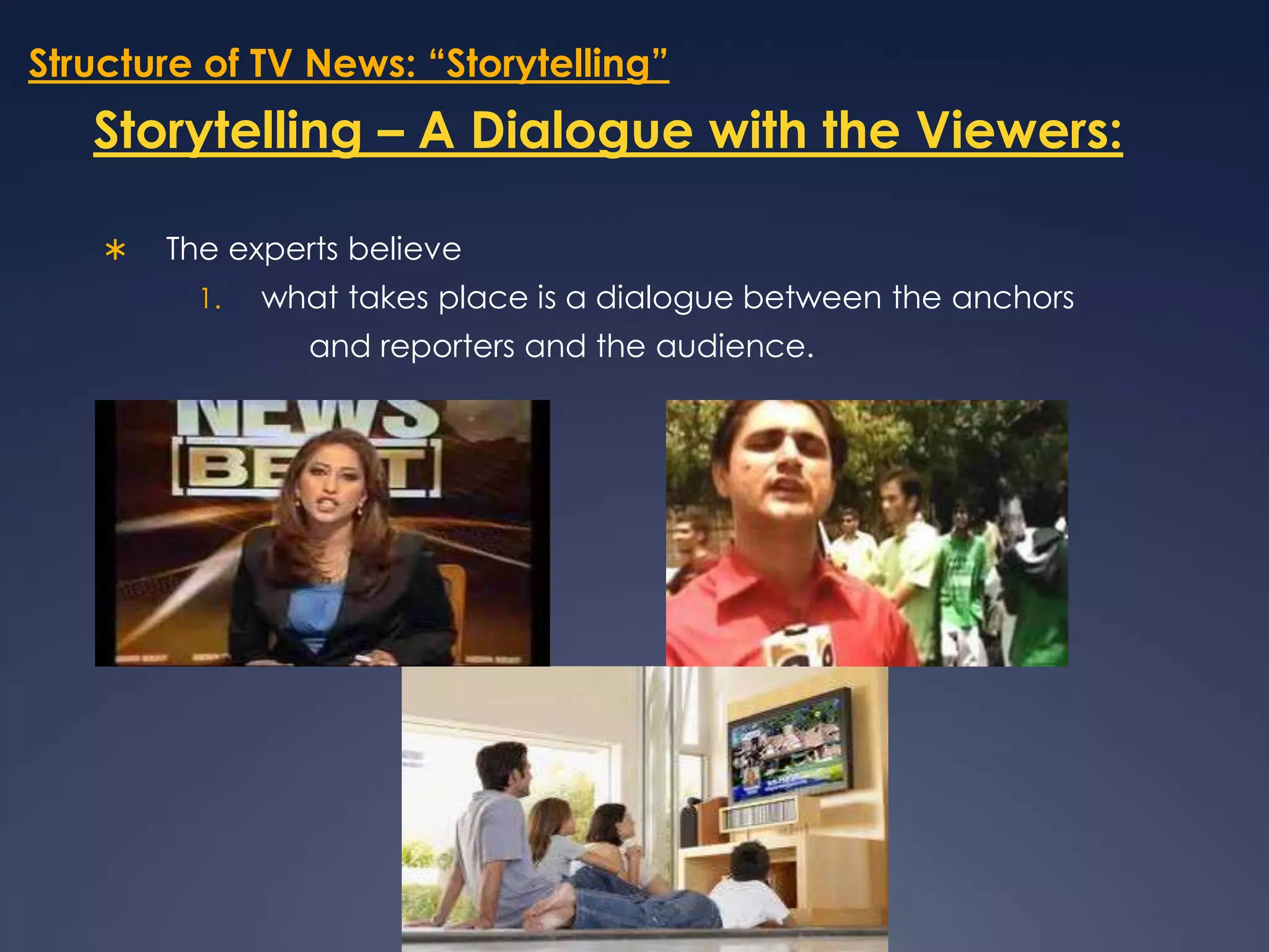 Structure of TV News: “Storytelling”Storytelling – A Dialogue with the Viewers:The experts believe what takes place is a dialogue between the anchors			and reporters and the audience.