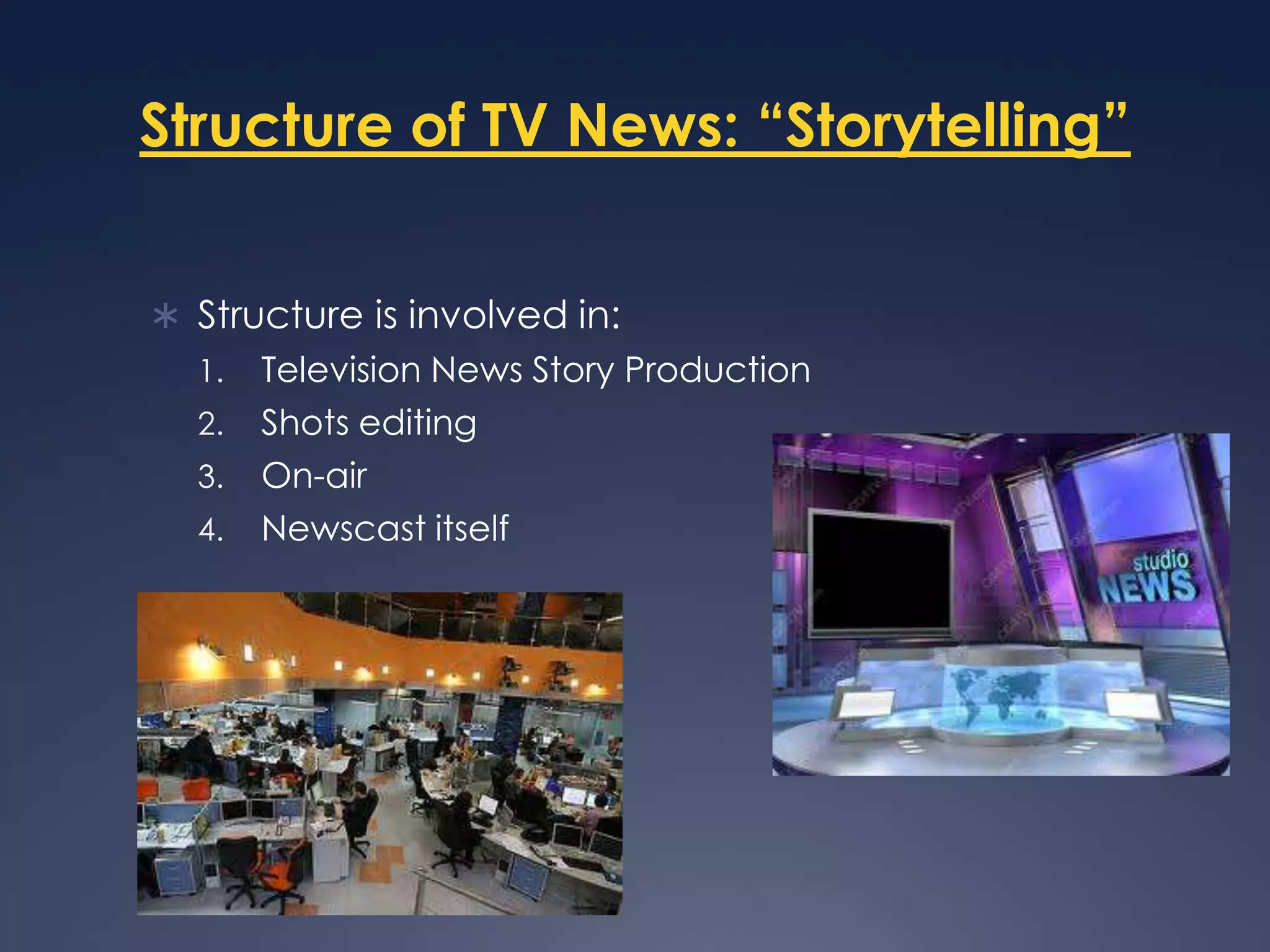 Structure of TV News: “Storytelling”Structure is involved in:Television News Story ProductionShots editingOn-airNewscast itself