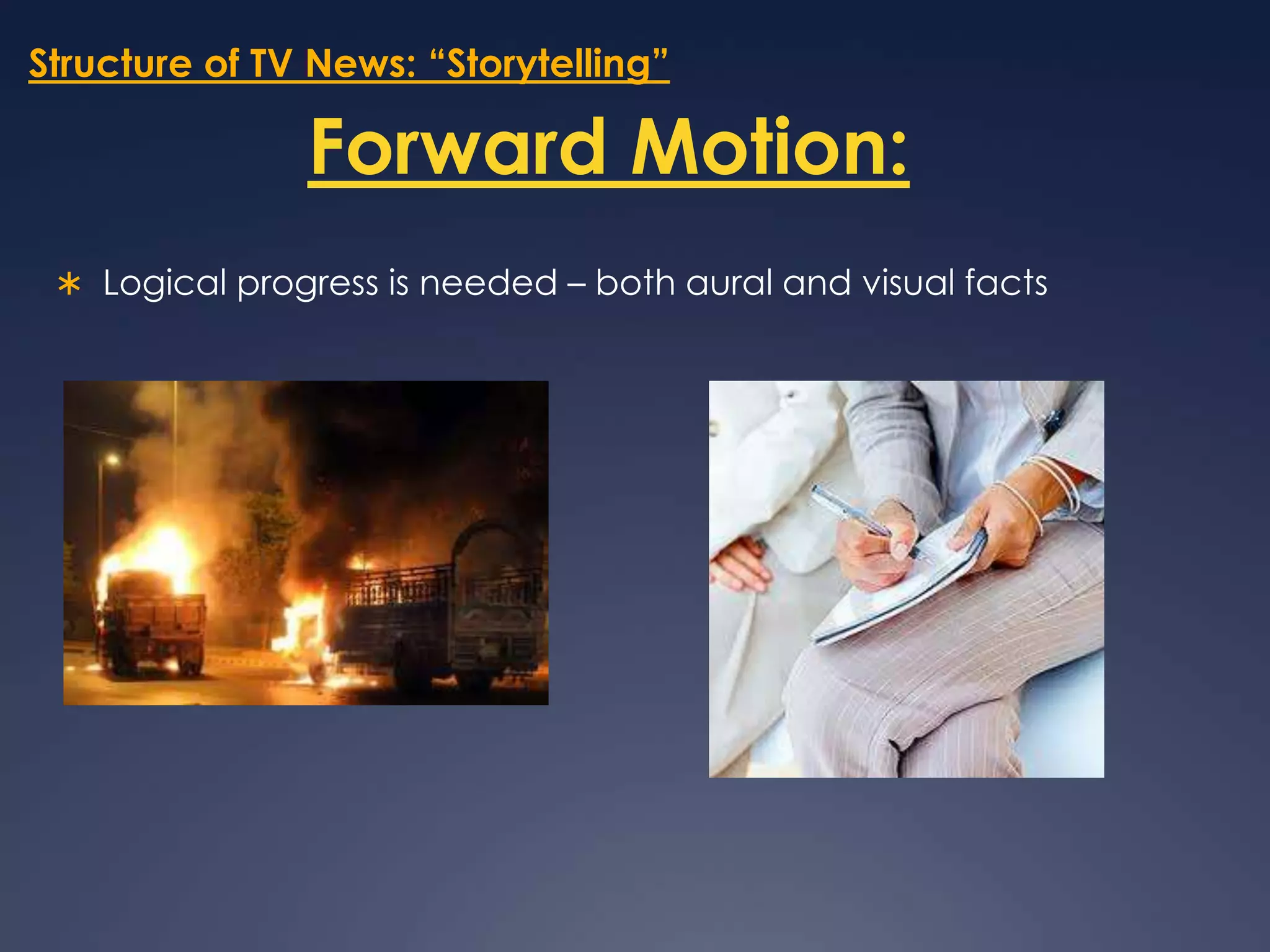 Structure of TV News: “Storytelling”Forward Motion:Logical progress is needed – both aural and visual facts