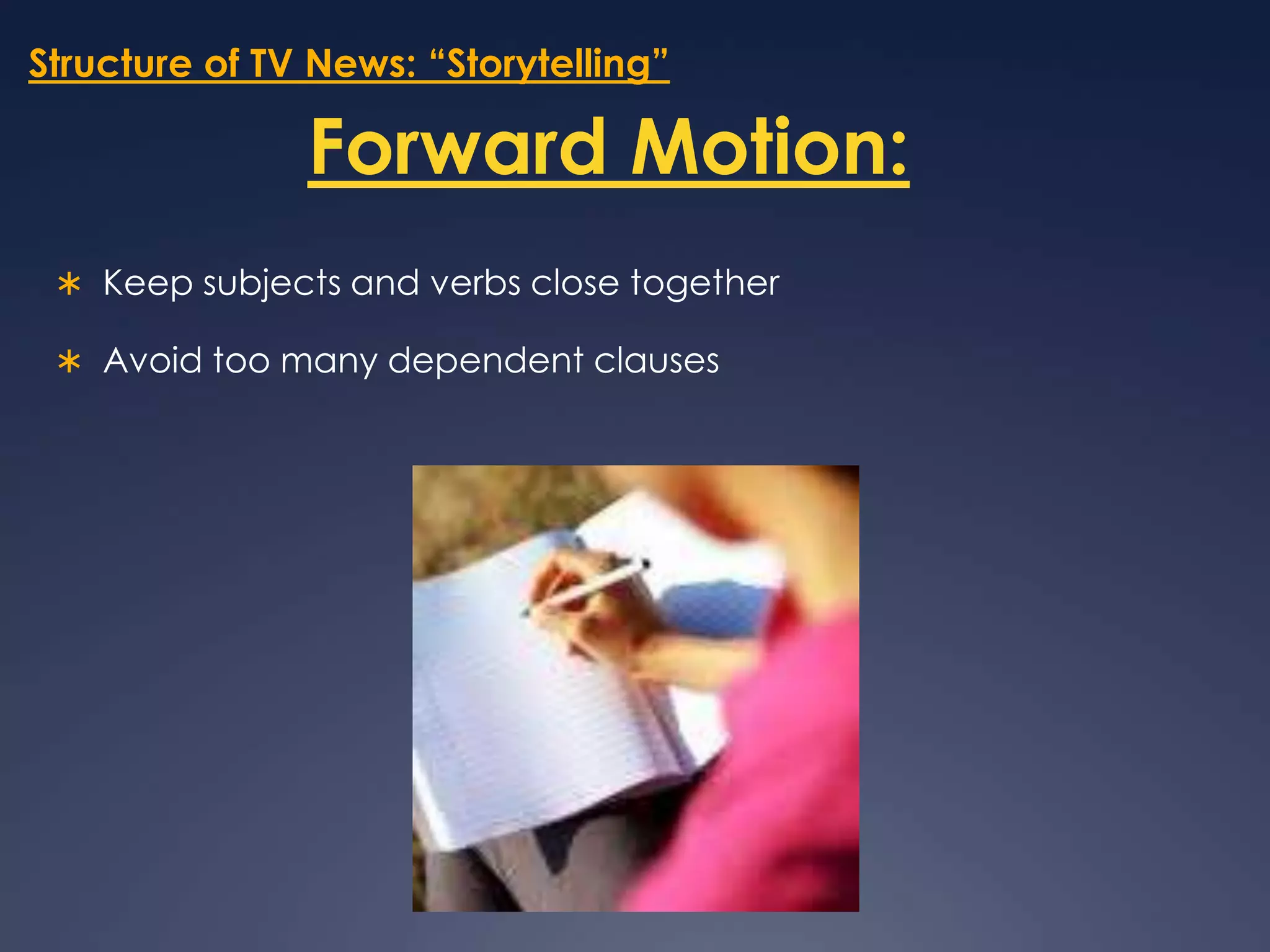 Structure of TV News: “Storytelling”Forward Motion:Keep subjects and verbs close togetherAvoid too many dependent clauses