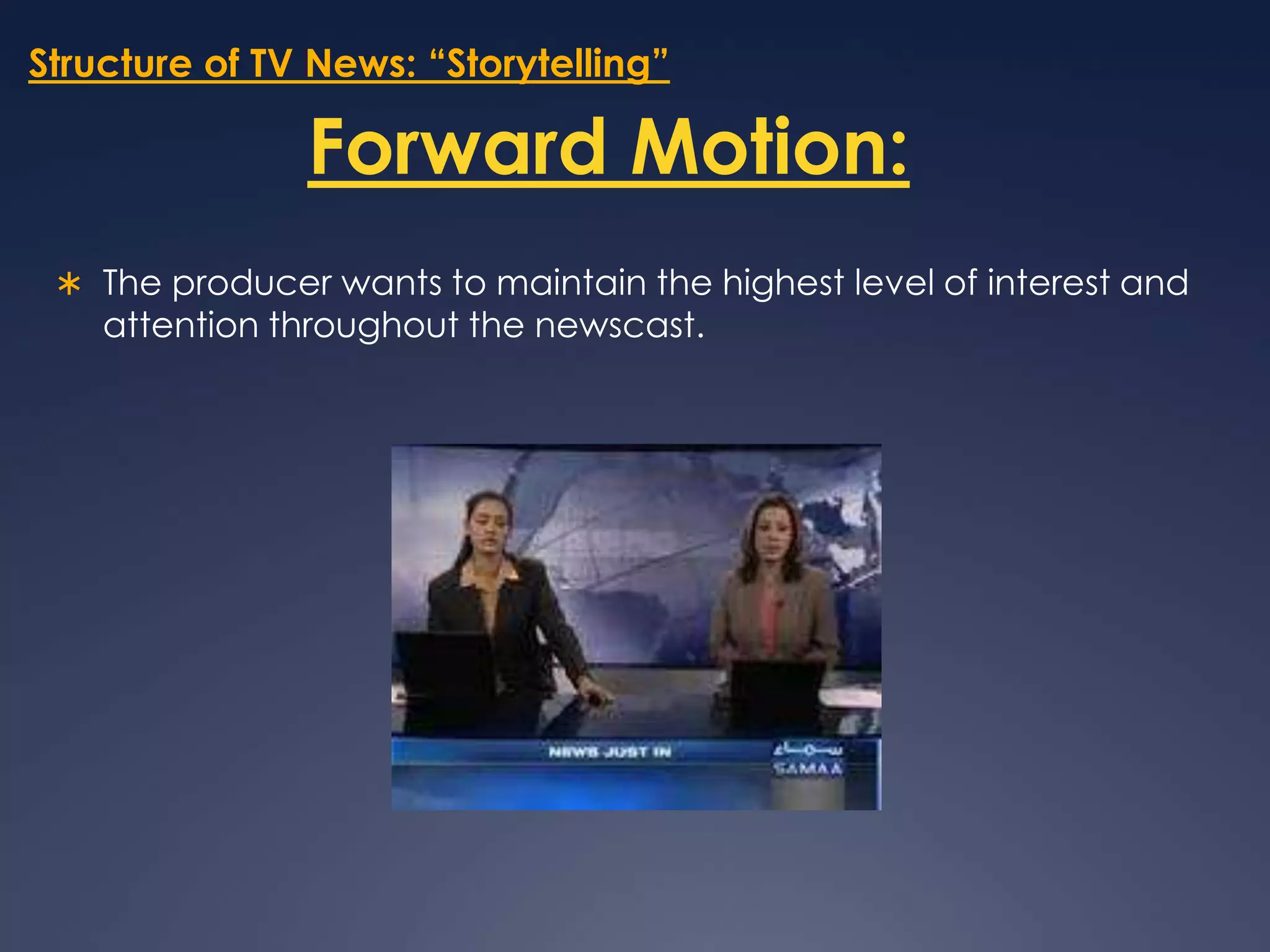 Structure of TV News: “Storytelling”Forward Motion:The producer wants to maintain the highest level of interest and attention throughout the newscast. 