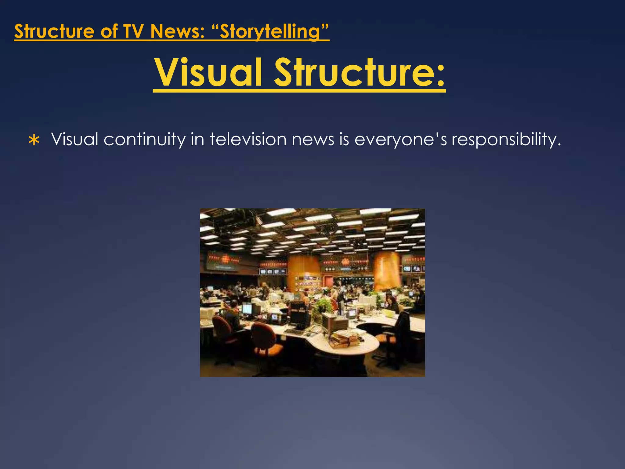 Structure of TV News: “Storytelling”Visual Structure:Visual continuity in television news is everyone’s responsibility. 