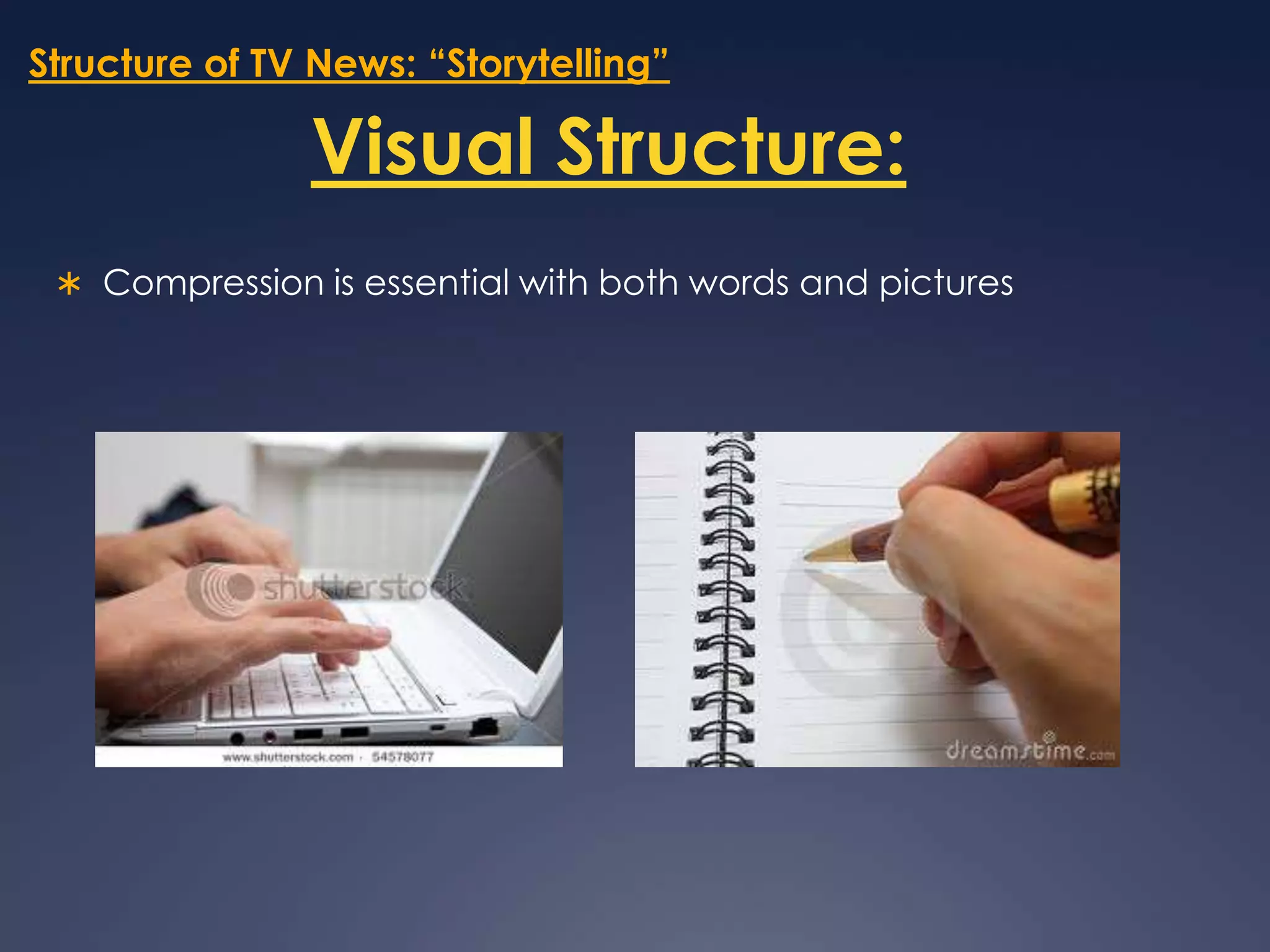 Structure of TV News: “Storytelling”Visual Structure:Compression is essential with both words and pictures  