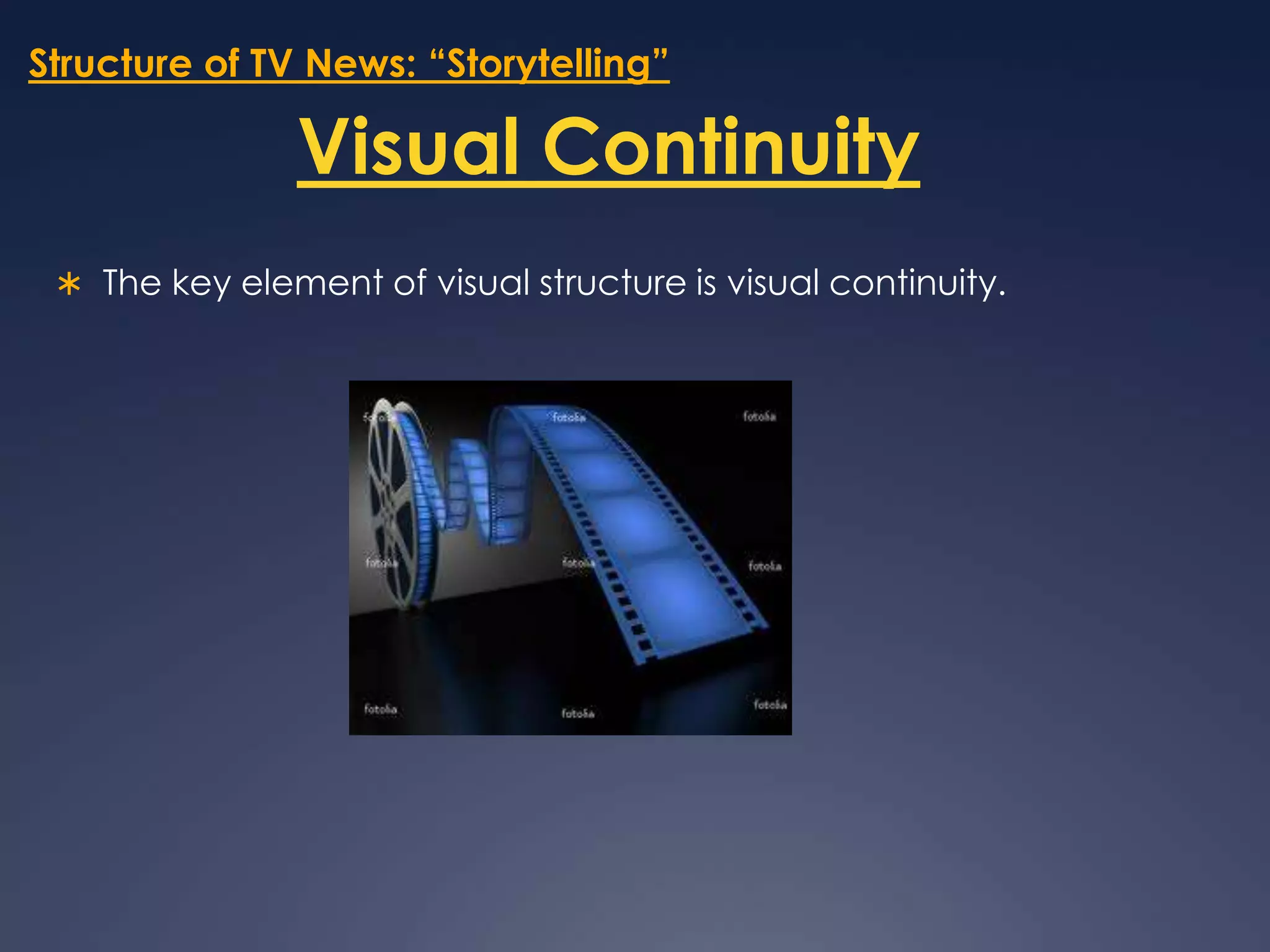 Structure of TV News: “Storytelling”Visual ContinuityThe key element of visual structure is visual continuity. 