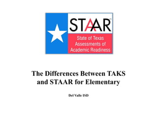 The Differences Between TAKS
 and STAAR for Elementary
           Del Valle ISD
 