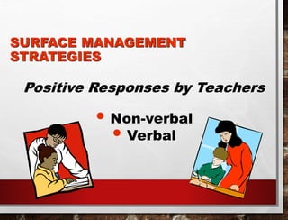 SURFACE MANAGEMENT
STRATEGIES
• Non-verbal
• Verbal
Positive Responses by Teachers
 
