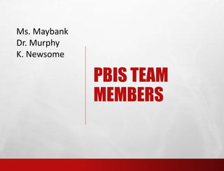 PBIS TEAM
MEMBERS
Ms. Maybank
Dr. Murphy
K. Newsome
 