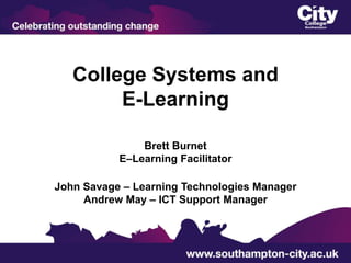 College Systems and
        E-Learning

               Brett Burnet
           E–Learning Facilitator

John Savage – Learning Technologies Manager
     Andrew May – ICT Support Manager
 