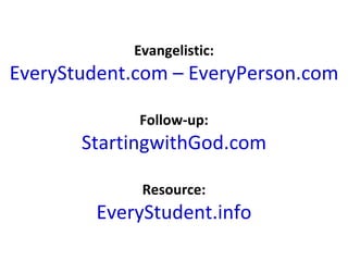 Evangelistic:
EveryStudent.com – EveryPerson.com

             Follow-up:
       StartingwithGod.com

             Resource:
        EveryStudent.info
 