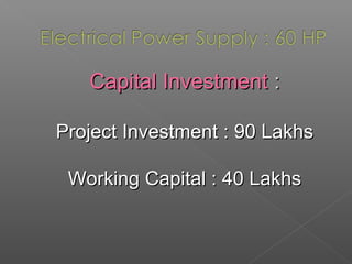 Capital InvestmentCapital Investment ::
Project Investment : 90 LakhsProject Investment : 90 Lakhs
Working Capital : 40 LakhsWorking Capital : 40 Lakhs
 