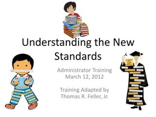 Understanding the New
      Standards
      Administrator Training
        March 12, 2012

       Training Adapted by
       Thomas R. Feller, Jr.
 
