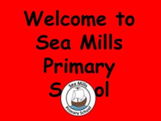 Welcome to
Sea Mills
Primary
School
 