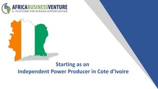 Starting as an
Independent Power Producer in Cote d’Ivoire
 