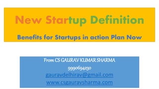New Startup Definition
Benefits for Startups in action Plan Now
From CS GAURAV KUMAR SHARMA
9990694230
gauravdelhirav@gmail.com
www.csgauravsharma.com
 