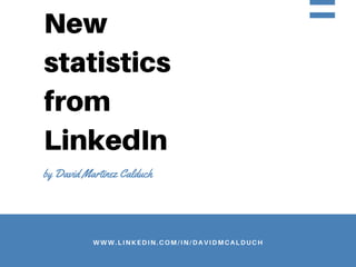 WWW.LINKEDIN.COM/IN/DAVIDMCALDUCH
New
statistics
from
LinkedIn
by David Martinez Calduch
 