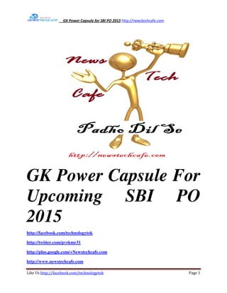GK Power Capsule for SBI PO 2015 http://newstechcafe.com
Like Us http://facebook.com/technologytok Page 1
GK Power Capsule For
Upcoming SBI PO
2015
http://facebook.com/technologytok
http://twiiter.com/pvrkmr31
http://plus.google.com/+Newstechcafe.com
http://www.newstechcafe.com
 