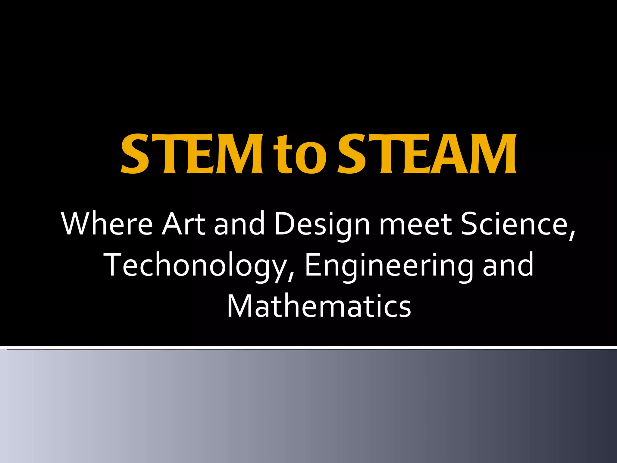 STEM to STEAM Where Art and Design meet Science, Techonology, Engineering and Mathematics 