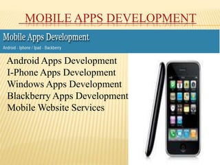 MOBILE APPS DEVELOPMENT
Android Apps Development
I-Phone Apps Development
Windows Apps Development
Blackberry Apps Development
Mobile Website Services
 