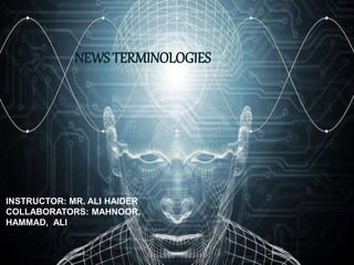 {
INSTRUCTOR: MR. ALI HAIDER
COLLABORATORS: MAHNOOR,
HAMMAD, ALI
NEWS TERMINOLOGIES
 